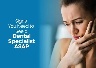 Signs You Need to See a Dental Specialist ASAP