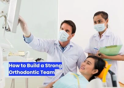 How to Build a Strong Orthodontic Team