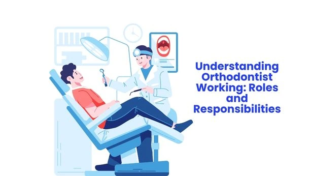 Understanding Orthodontist Working- Roles and Responsibilities