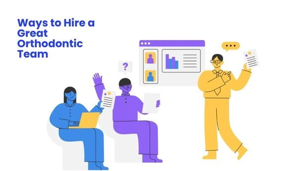 Ways to Hire a Great Orthodontic Team