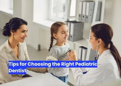 Tips for Choosing the Right Pediatric Dentist